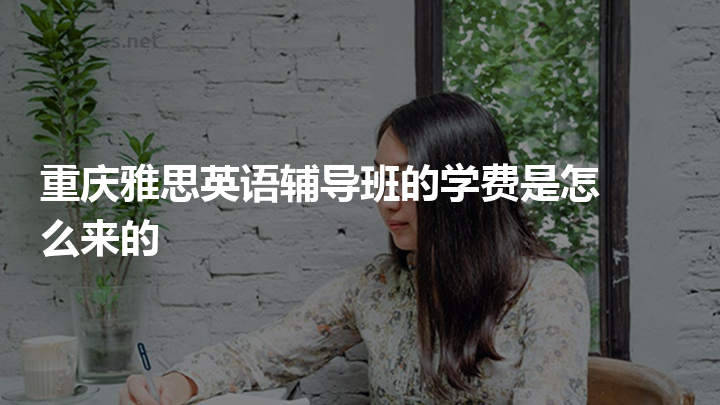 重庆雅思英语学费，雅思班一般多少钱