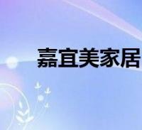 嘉宜美家居怎么样？嘉宜美家居质量好吗？