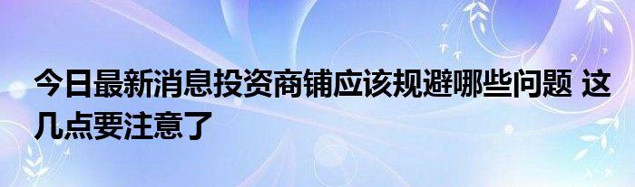 投资商铺的利弊都有哪些？需要注意什么？